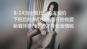 8-14流出萤石云酒店偷拍❤️下班后和单位女同事开房做爱躺着休息几小时才开始激情啪啪