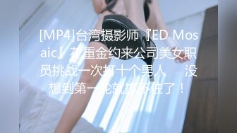 [MP4]台湾摄影师『ED Mosaic』花重金约来公司美女职员挑战一次打十个男人❤️没想到第一轮就撑不住了！