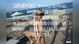 【新速片遞】&nbsp;&nbsp; ❤️❤️19清纯妹妹，没男朋友自己玩，贫乳细腰美腿，白嫩皮肤，假屌磨蹭小骚B，娇喘呻吟，说骚话[625MB/MP4/00:50:14]