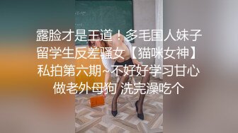 露脸才是王道！多毛国人妹子留学生反差骚女【猫咪女神】私拍第六期~不好好学习甘心做老外母狗 洗完澡吃个