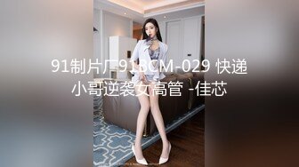 91制片厂91BCM-029 快递小哥逆袭女高管 -佳芯