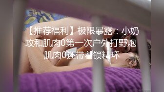 【推荐福利】极限暴露：小奶攻和肌肉0第一次户外打野炮 肌肉0还带着锁精环