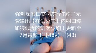 强制深喉口交~被掐住脖子无套输出【在逃公主】内射口爆如狼似虎的饥渴少妇！更新至7月最新！【48v】   (43)