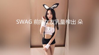 SWAG 前扣女友乳量榨出 朵系