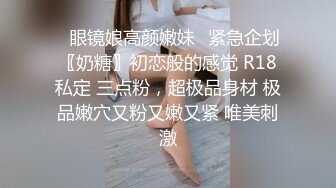 ✿眼镜娘高颜嫩妹✿紧急企划〖奶糖〗初恋般的感觉 R18私定 三点粉，超极品身材 极品嫩穴又粉又嫩又紧 唯美刺激