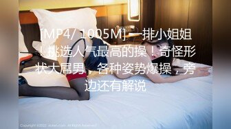 [MP4/ 1005M] 一排小姐姐！挑选人气最高的操！奇怪形状大屌男，各种姿势爆操，旁边还有解说