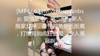 [MP4/ 633M]&nbsp;&nbsp; 爱情故事，第二炮，新人良家女神，最佳视角超近距离，打情骂俏疯狂做爱，令人羡慕啊