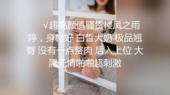 ❤️√超高颜值骚货楼凤之雨婷，身材好 白皙大奶 极品翘臀 没有一点赘肉 后入上位 大屌无情啪啪超刺激