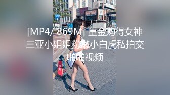 [MP4/ 869M] 重金购得女神三亚小姐姐粉嫩小白虎私拍交啪啪视频