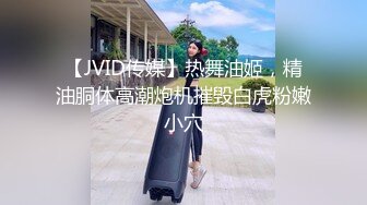 【JVID传媒】热舞油姬，精油胴体高潮炮机摧毁白虎粉嫩小穴