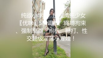 ✿纯欲小学妹✿反差清纯少女〖优咪〗SM调教、绳缚拘束、强制高潮、炮机、鞭打、性交超级淫荡小淫娃！