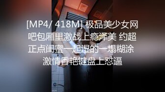 [MP4/ 418M] 极品美少女网吧包厢里激战上瘾泽美 约超正点闺蜜一起湿的一塌糊涂 激情香艳键盘上怼逼