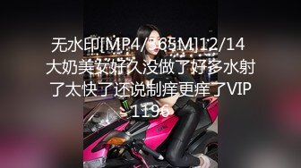 无水印[MP4/365M]12/14 大奶美女好久没做了好多水射了太快了还说制痒更痒了VIP1196