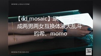 【ed mosaic】原本一对一变成两男两女互换体液大乱斗 昀希、momo