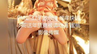 PMC-379 苏念瑾 顺丰快递小哥送年货竟被请吃逼 蜜桃影像传媒