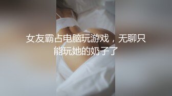 女友霸占电脑玩游戏，无聊只能玩她的奶子了