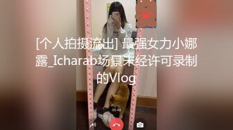 [个人拍摄流出] 最强女力小娜露_Icharab场景未经许可录制的Vlog