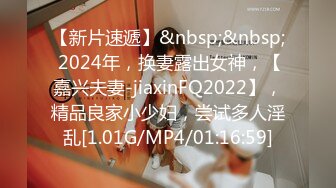 【新片速遞】&nbsp;&nbsp; 2024年，换妻露出女神，【嘉兴夫妻-jiaxinFQ2022】，精品良家小少妇，尝试多人淫乱[1.01G/MP4/01:16:59]