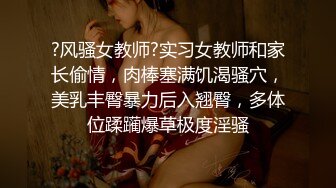 ?风骚女教师?实习女教师和家长偷情，肉棒塞满饥渴骚穴，美乳丰臀暴力后入翘臀，多体位蹂躏爆草极度淫骚