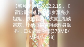 【新片速遞】2022.2.15，【冒险雷探花】，21岁漂亮小姐姐，肤白貌美，沙发上相谈甚欢，小伙抠逼爽得她浑身颤抖，口交舌吻激情[379MB/MP4/53:28]