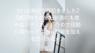 つい出来心で万引きをした25歳子持ちの主妇が谁にも言わないでくれというので旦那に変わって中出し制裁を加える万引きGメン