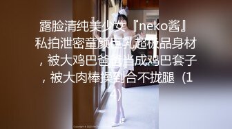 露脸清纯美少女『neko酱』私拍泄密童颜巨乳超极品身材，被大鸡巴爸爸当成鸡巴套子，被大肉棒操到合不拢腿  (14)