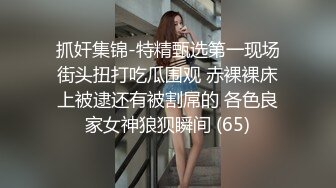 抓奸集锦-特精甄选第一现场街头扭打吃瓜围观 赤裸裸床上被逮还有被割屌的 各色良家女神狼狈瞬间 (65)