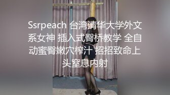 Ssrpeach 台湾清华大学外文系女神 插入式臀桥教学 全自动蜜臀嫩穴榨汁 招招致命上头窒息内射