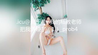 .icu@周于希~我的私教老师把我弄硬了（1）_prob4