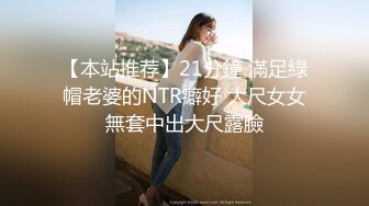 【本站推荐】21分鐘 滿足綠帽老婆的NTR癖好 大尺女女無套中出大尺露臉