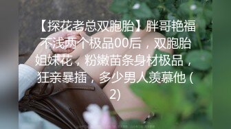 【探花老总双胞胎】胖哥艳福不浅两个极品00后，双胞胎姐妹花，粉嫩苗条身材极品，狂亲暴插，多少男人羡慕他 (2)