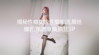 揭秘性瘾女的性爱生活,黑丝爆乳,单男爆操,疯狂3P