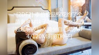 [2DF2] 李总极品探花约了个苗条身材妹子啪啪，口交舔弄翘起屁股后入骑坐自己动[MP4/120MB][BT种子]