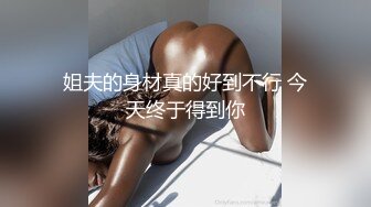 姐夫的身材真的好到不行 今天终于得到你