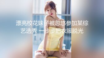 漂亮校花妹子被忽悠参加某综艺选秀 一步步把衣服脱光