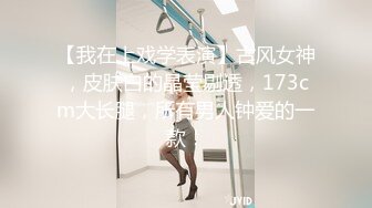 【我在上戏学表演】古风女神，皮肤白的晶莹剔透，173cm大长腿，所有男人钟爱的一款！