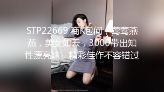 STP22669 商K包间，莺莺燕燕，美女如云，3000带出知性漂亮妹，精彩佳作不容错过