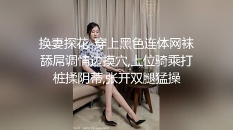 换妻探花-穿上黑色连体网袜舔屌调情边摸穴,上位骑乘打桩揉阴蒂,张开双腿猛操