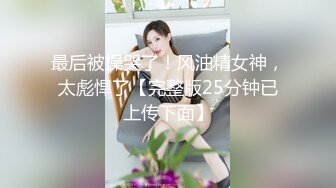 最后被操哭了！风油精女神，太彪悍了【完整版25分钟已上传下面】