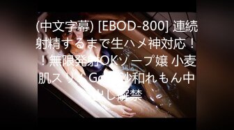 (中文字幕) [EBOD-800] 連続射精するまで生ハメ神対応！！無限発射OKソープ嬢 小麦肌スリムGcup沙和れもん中出し解禁