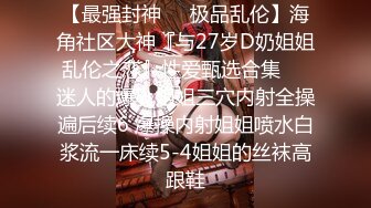 【最强封神❤️极品乱伦】海角社区大神『与27岁D奶姐姐乱伦之恋』性爱甄选合集❤️迷人的爆乳姐姐三穴内射全操遍后续6 爆操内射姐姐喷水白浆流一床续5-4姐姐的丝袜高跟鞋