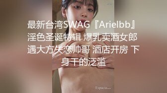 最新台湾SWAG『Arielbb』淫色圣诞特辑 爆乳卖酒女郎 遇大方失恋帅哥 酒店开房 下身干的泛滥