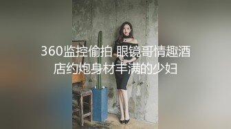 360监控偷拍 眼镜哥情趣酒店约炮身材丰满的少妇