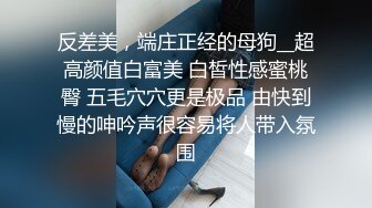 反差美，端庄正经的母狗__超高颜值白富美 白皙性感蜜桃臀 五毛穴穴更是极品 由快到慢的呻吟声很容易将人带入氛围