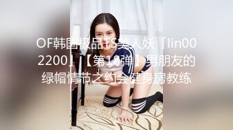 OF韩国极品TS美人妖「lin002200」【第18弹】男朋友的绿帽情节之约会健身房教练