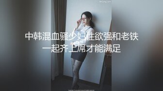 中韩混血骚少妇性欲强和老铁一起齐上屌才能满足