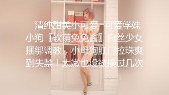 ✿清纯甜美小可爱✿可爱学妹小狗〖软萌兔兔酱〗白丝少女捆绑调教，小母狗肛门拉珠爽到失禁！太嫩也没被操过几次