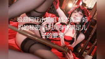 极品网红小姐姐 桥本香菜 妈妈的秘密 妈妈用身体满足儿子的要求