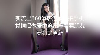 新流出360酒店近景偷拍手机党情侣做爱中途不忘看看朋友圈有啥更新