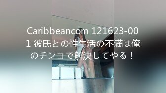 Caribbeancom 121623-001 彼氏との性生活の不満は俺のチンコで解決してやる！